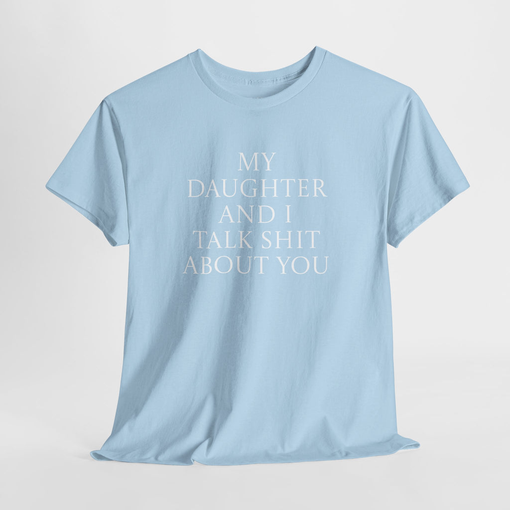 "My Daughter and I Talk Shit About You" T Shirt