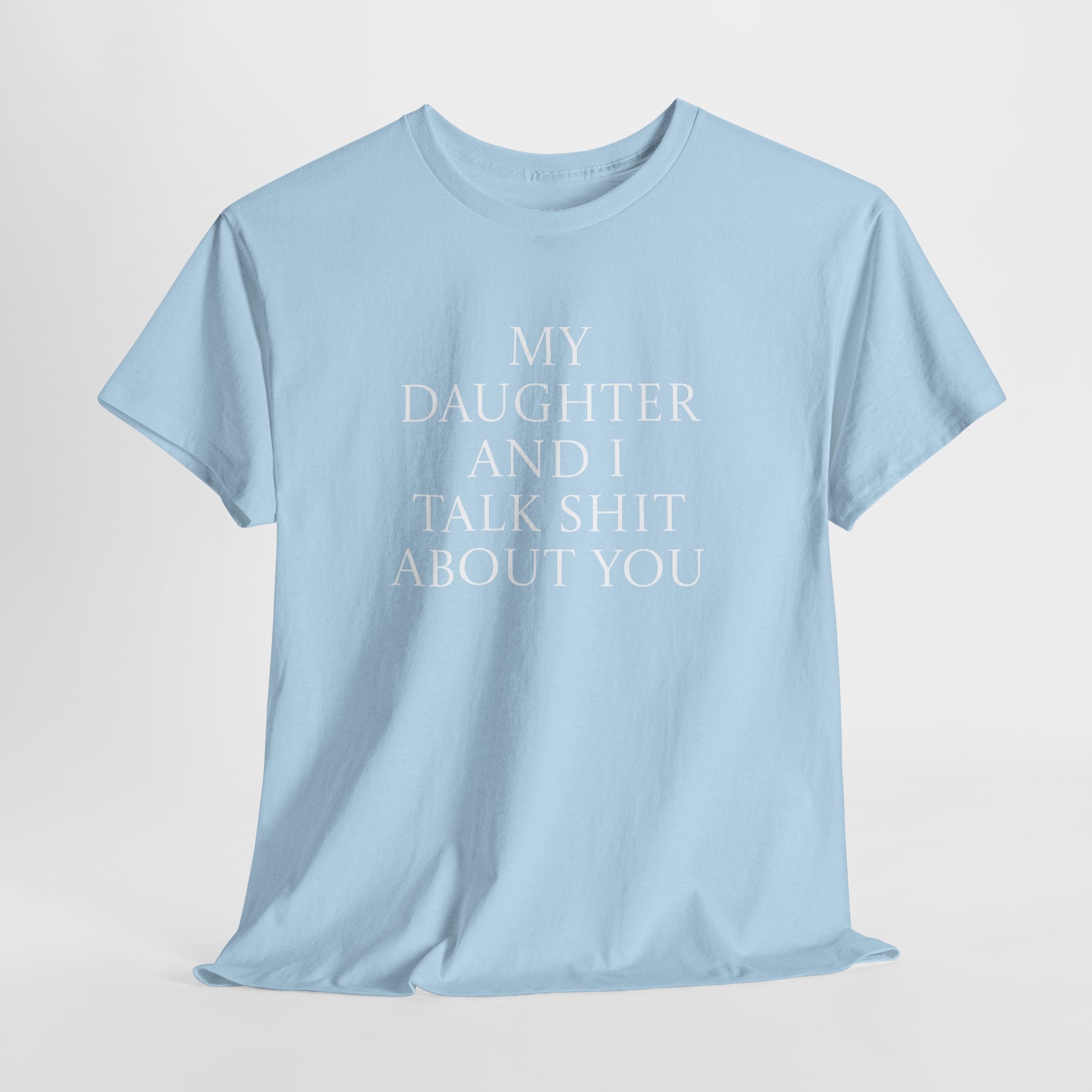 "My Daughter and I Talk Shit About You" T Shirt