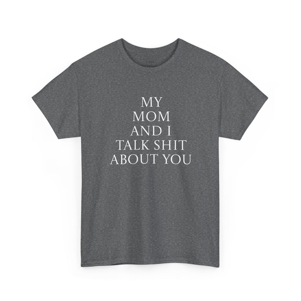 "My Mom and I Talk Shit About You" T Shirt