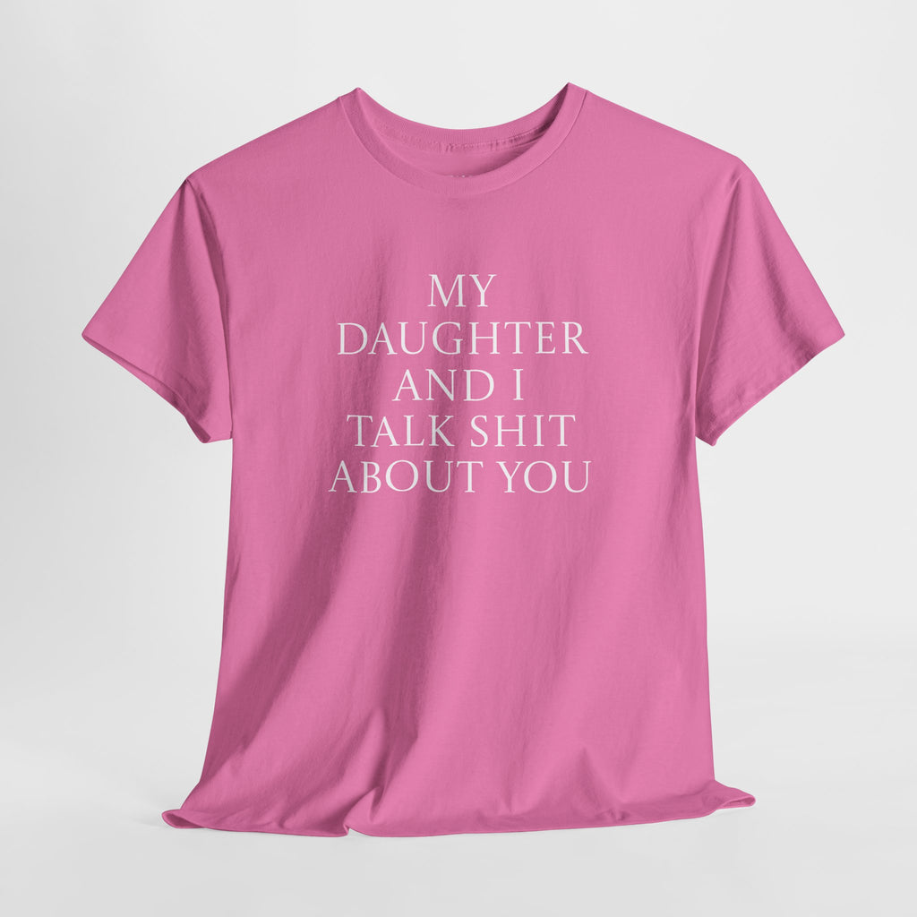 "My Daughter and I Talk Shit About You" T Shirt
