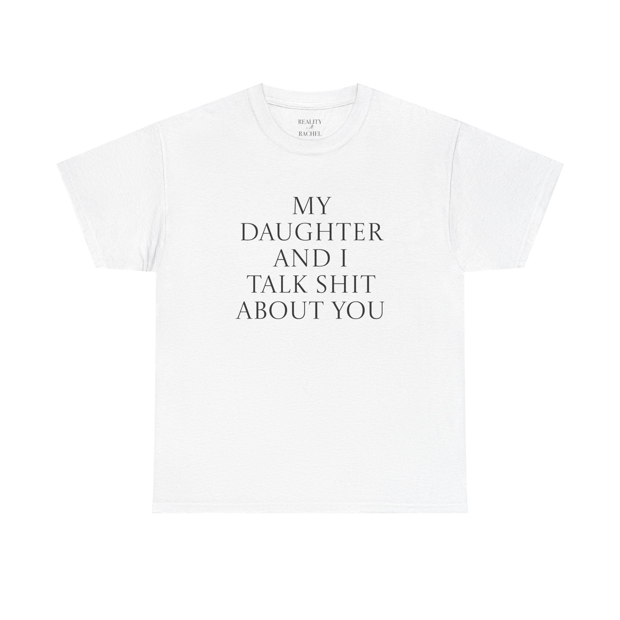 "My Daughter and I Talk Shit About You" T Shirt