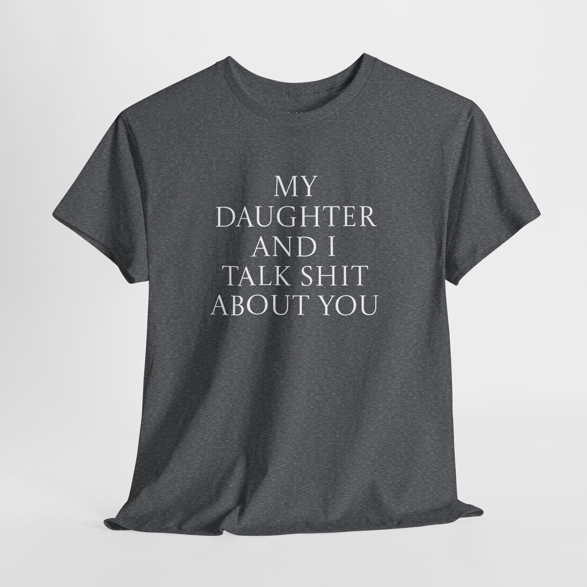 "My Daughter and I Talk Shit About You" T Shirt