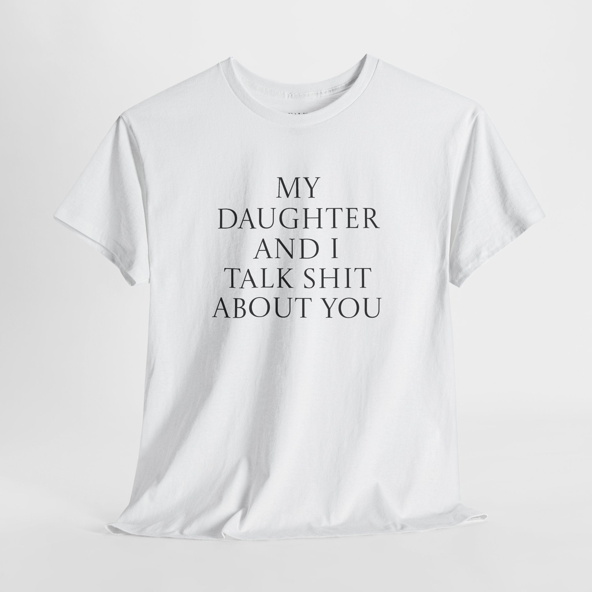 "My Daughter and I Talk Shit About You" T Shirt