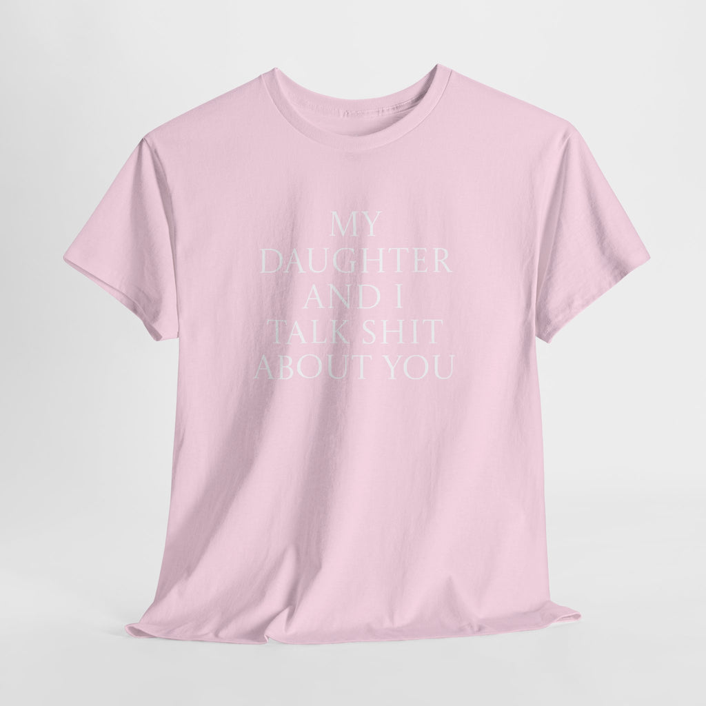 "My Daughter and I Talk Shit About You" T Shirt