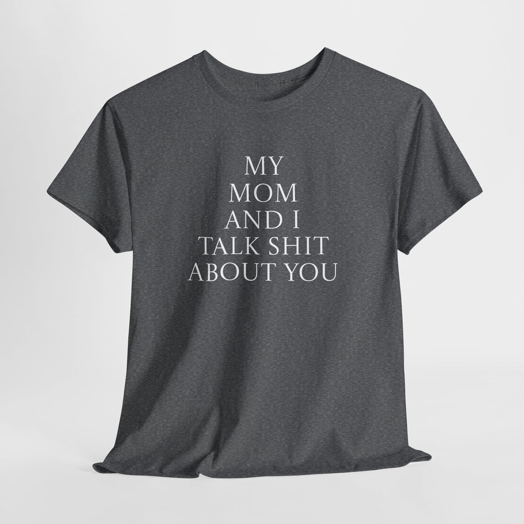 "My Mom and I Talk Shit About You" T Shirt